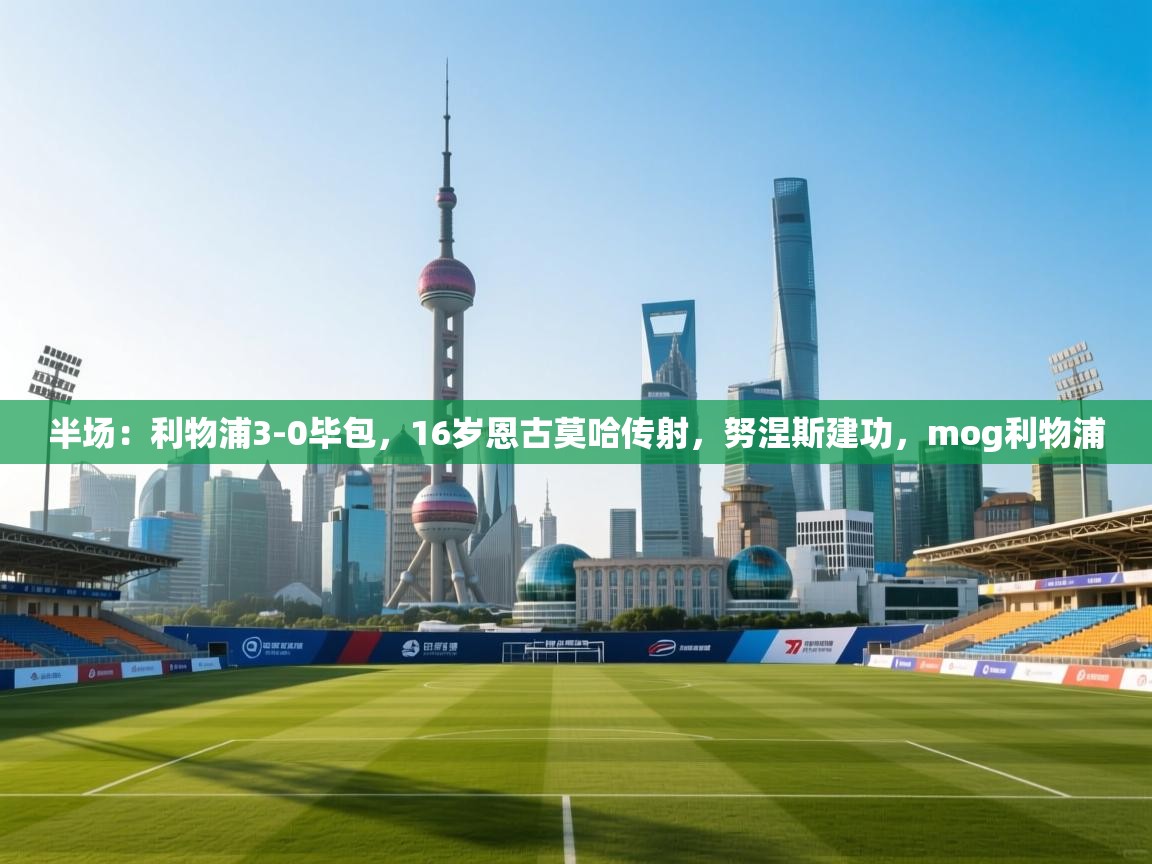 半场：利物浦3-0毕包，16岁恩古莫哈传射，努涅斯建功，mog利物浦  第2张