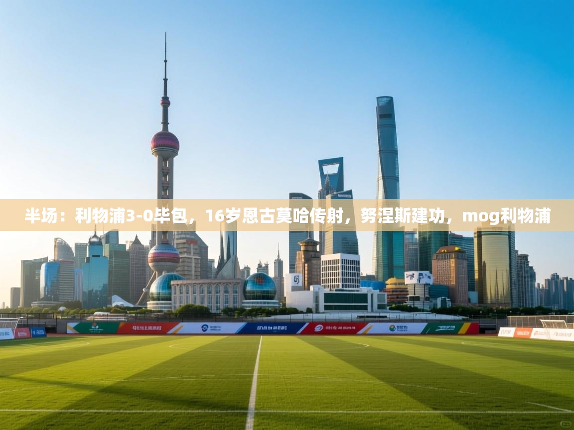 半场：利物浦3-0毕包，16岁恩古莫哈传射，努涅斯建功，mog利物浦  第1张