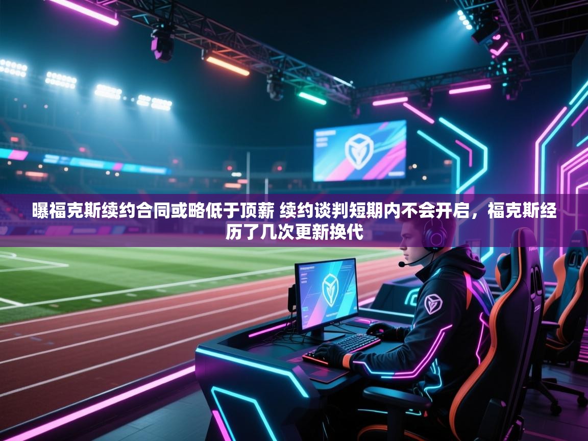 曝福克斯续约合同或略低于顶薪 续约谈判短期内不会开启,福克斯经历了几次更新换代 第2张