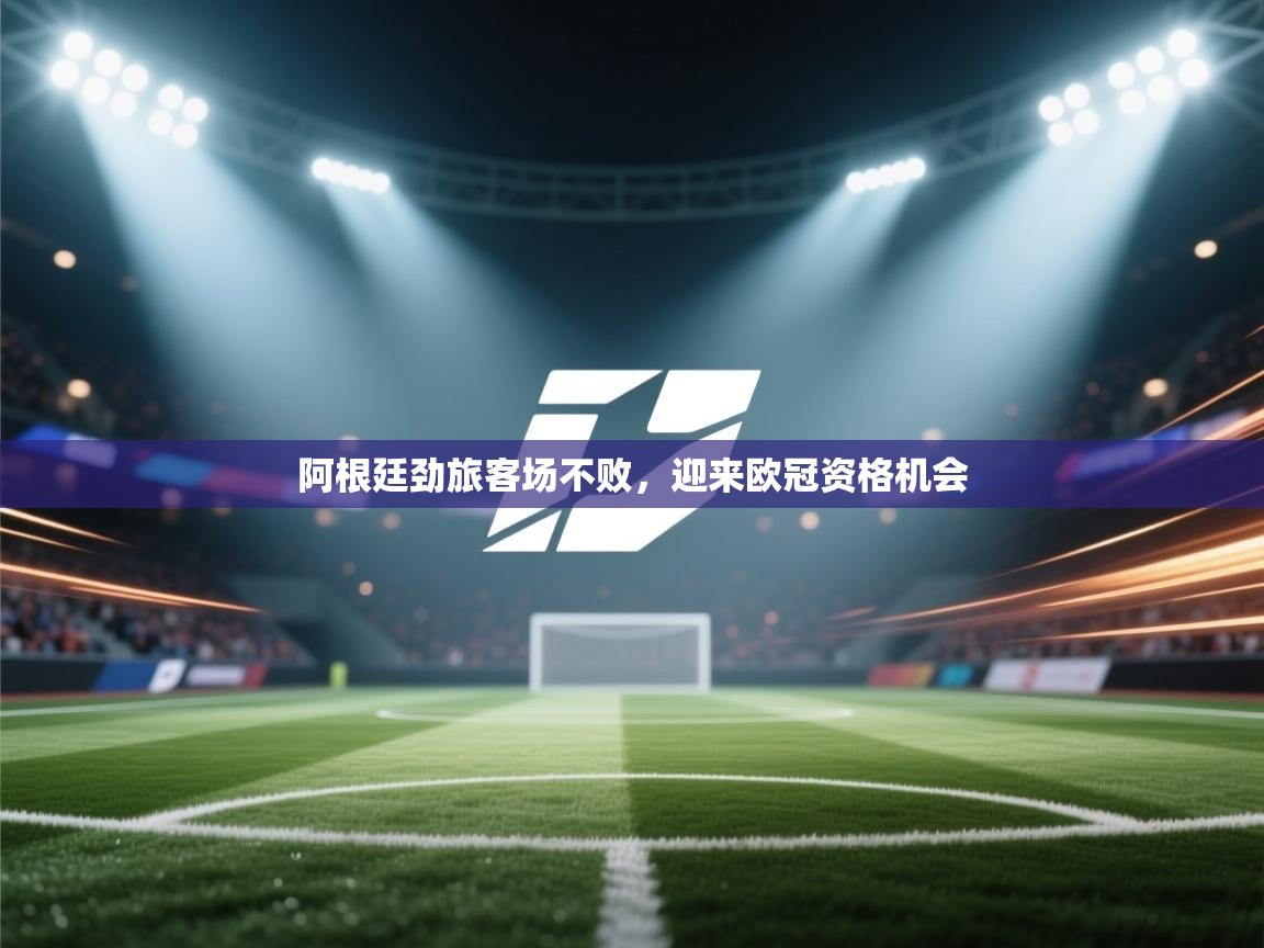 阿根廷劲旅客场不败,迎来欧冠资格机会 第1张