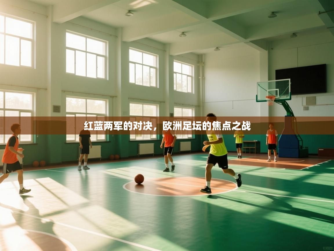 红蓝两军的对决,欧洲足坛的焦点之战 第1张
