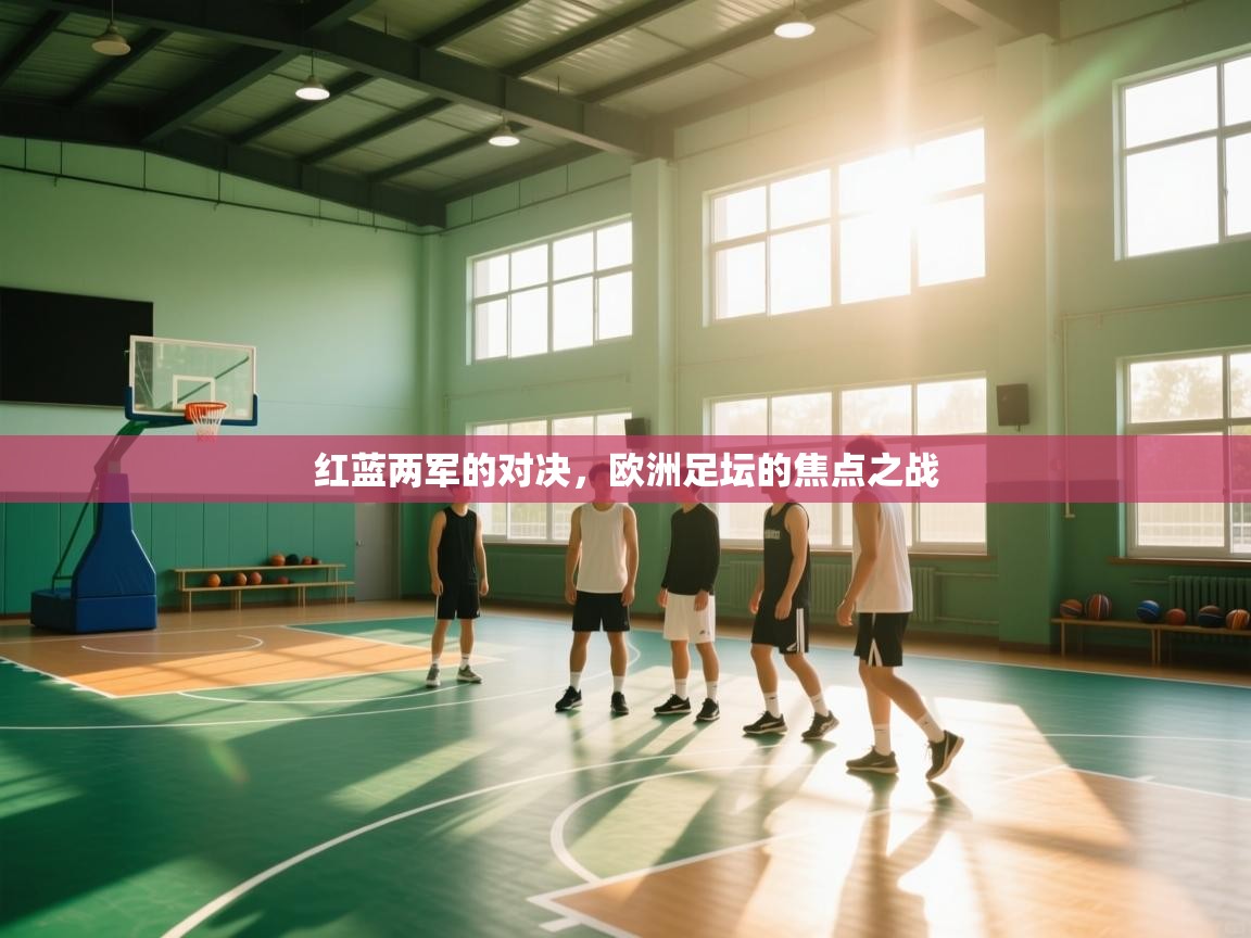 红蓝两军的对决,欧洲足坛的焦点之战 第2张