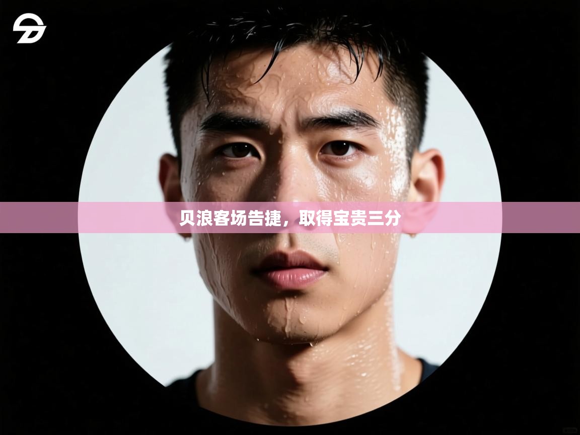 贝浪客场告捷，取得宝贵三分  第1张