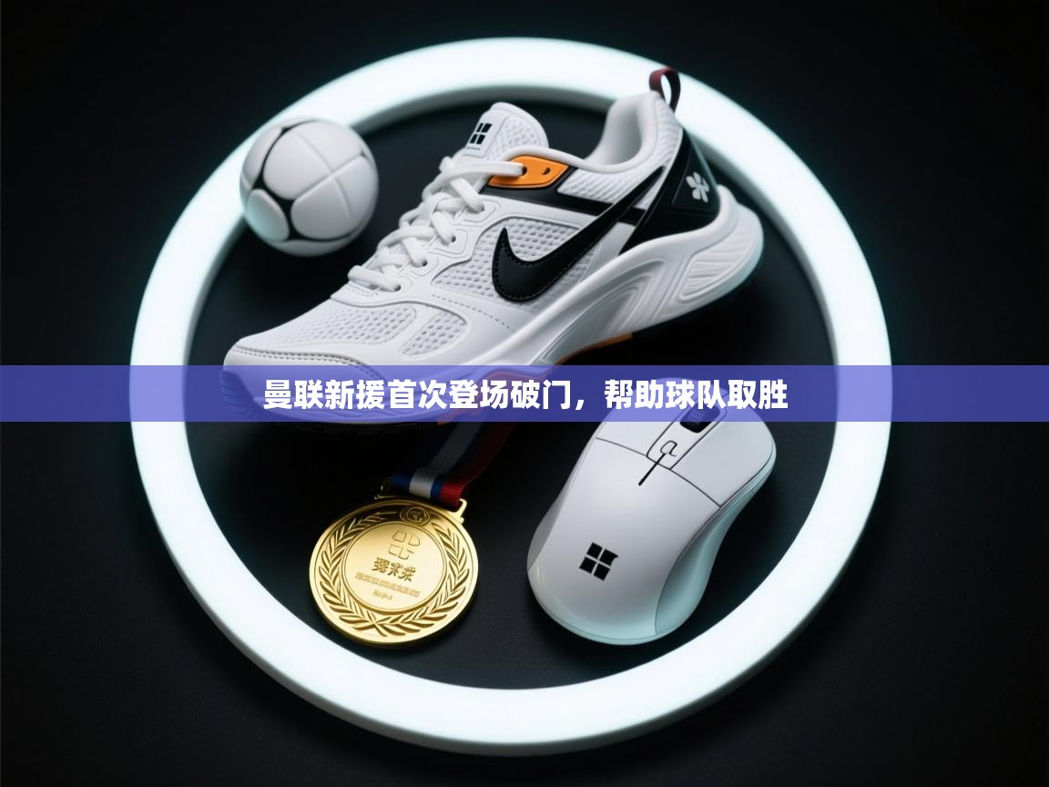 曼联新援首次登场破门，帮助球队取胜  第1张